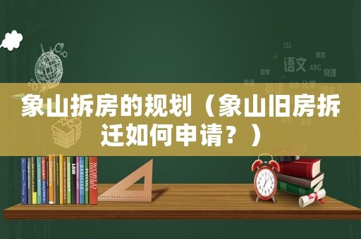 象山拆房的規(guī)劃（象山舊房拆遷如何申請(qǐng)？）