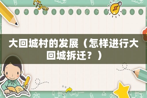 大回城村的發(fā)展（怎樣進行大回城拆遷？）