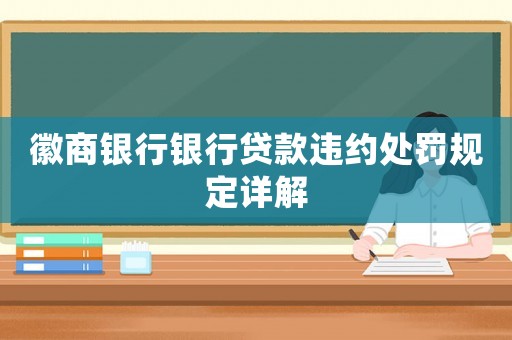 徽商銀行銀行貸款違約處罰規定詳解