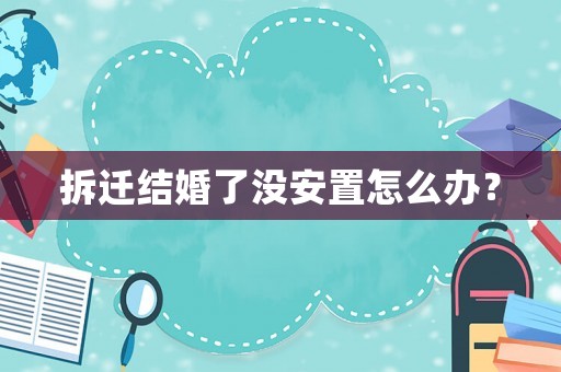 拆遷結婚了沒安置怎么辦？