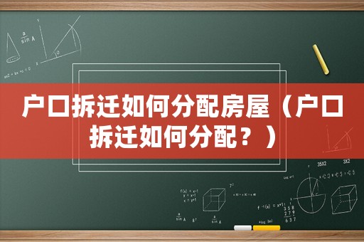 戶口拆遷如何分配房屋（戶口拆遷如何分配？）