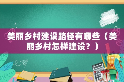 美麗鄉(xiāng)村建設路徑有哪些（美麗鄉(xiāng)村怎樣建設？）