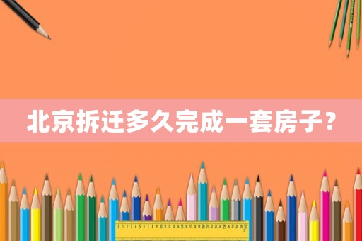 北京拆遷多久完成一套房子？