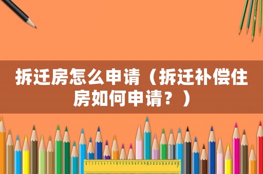 拆遷房怎么申請（拆遷補償住房如何申請？）