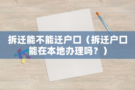 拆遷能不能遷戶口（拆遷戶口能在本地辦理嗎？）