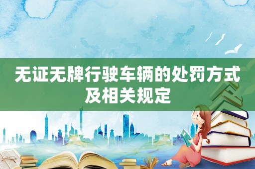 無證無牌行駛車輛的處罰方式及相關規定