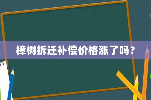 樟樹拆遷補償價格漲了嗎？