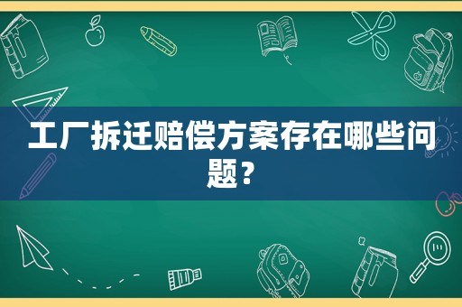 工廠拆遷賠償方案存在哪些問題？