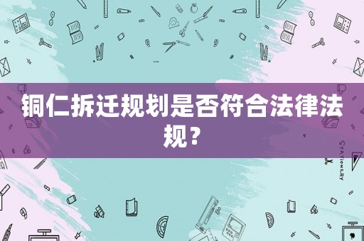 銅仁拆遷規(guī)劃是否符合法律法規(guī)？