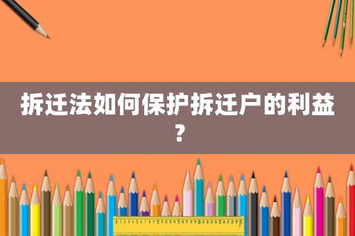 拆遷法如何保護拆遷戶的利益？