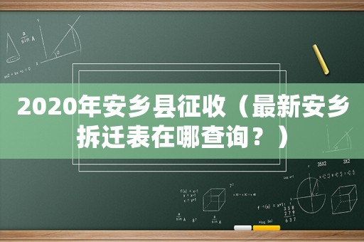2020年安鄉縣征收（最新安鄉拆遷表在哪查詢？）