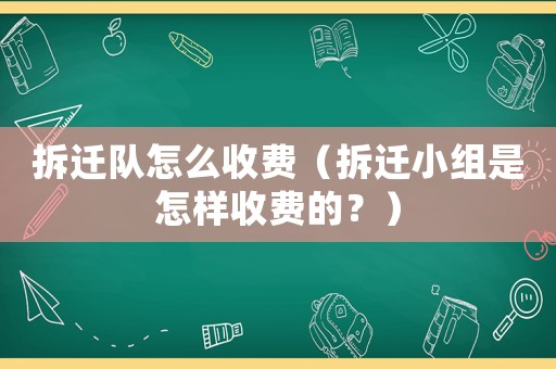 拆遷隊怎么收費（拆遷小組是怎樣收費的？）