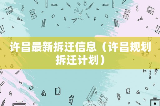 許昌最新拆遷信息（許昌規劃拆遷計劃）