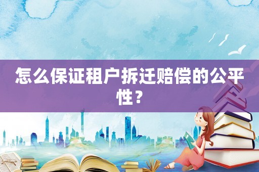 怎么保證租戶拆遷賠償的公平性？