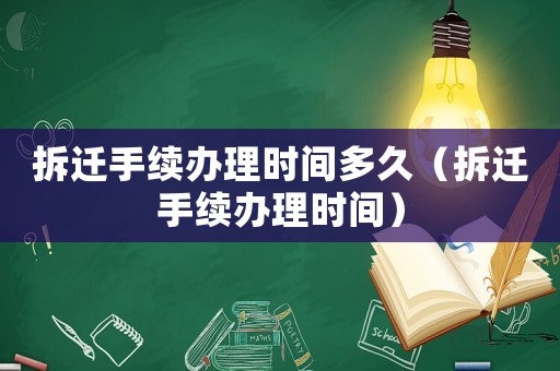 拆遷手續辦理時間多久（拆遷手續辦理時間）