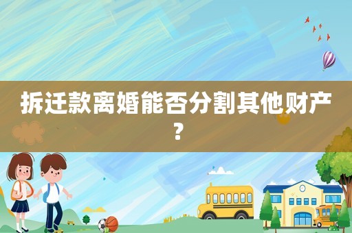 拆遷款離婚能否分割其他財產？