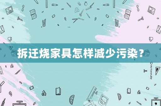 拆遷燒家具怎樣減少污染？
