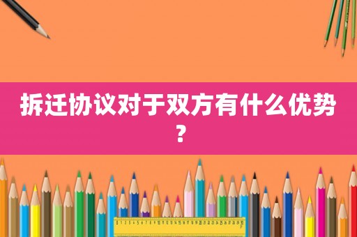 拆遷協(xié)議對(duì)于雙方有什么優(yōu)勢？