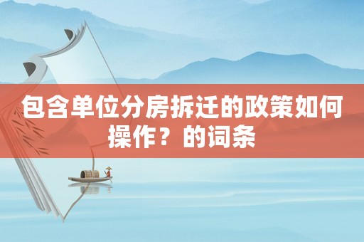 包含單位分房拆遷的政策如何操作？的詞條