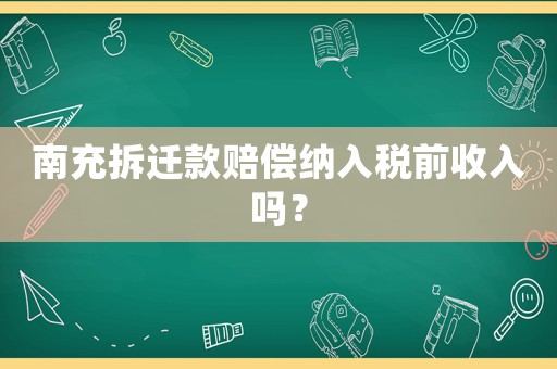 南充拆遷款賠償納入稅前收入嗎？