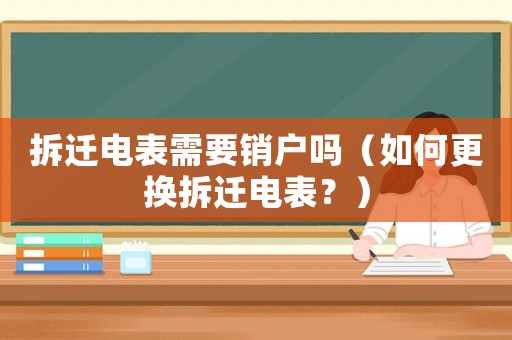 拆遷電表需要銷戶嗎（如何更換拆遷電表？）