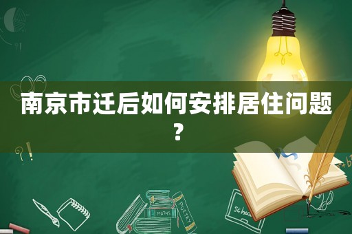南京市遷后如何安排居住問題？