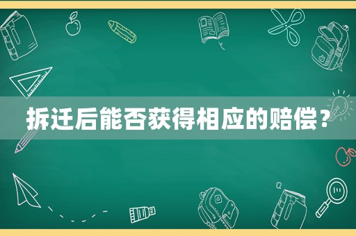 拆遷后能否獲得相應(yīng)的賠償？