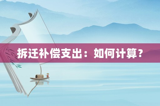 拆遷補償支出：如何計算？