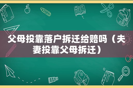 父母投靠落戶拆遷給賠嗎（夫妻投靠父母拆遷）
