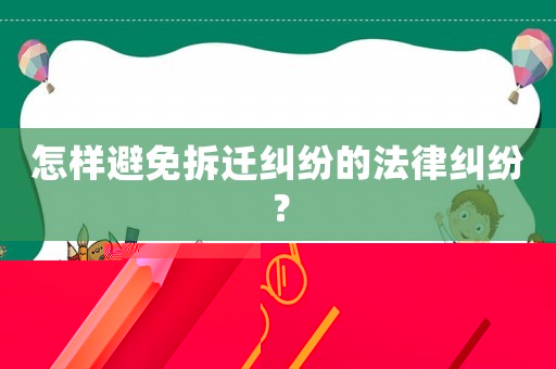 怎樣避免拆遷糾紛的法律糾紛？