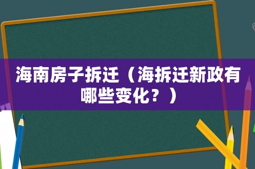 海南房子拆遷（海拆遷新政有哪些變化？）