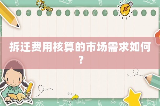拆遷費(fèi)用核算的市場需求如何？
