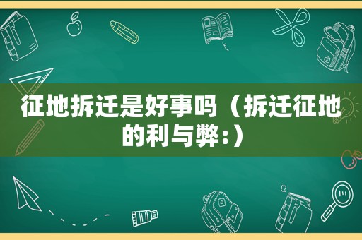 征地拆遷是好事嗎（拆遷征地的利與弊:）