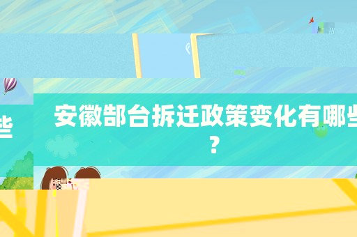 安徽郜臺拆遷政策變化有哪些？