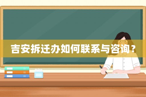 吉安拆遷辦如何聯系與咨詢？
