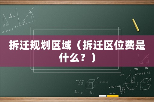 拆遷規劃區域（拆遷區位費是什么？）