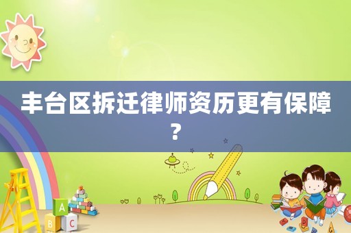 豐臺區拆遷律師資歷更有保障?
