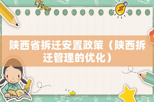 陜西省拆遷安置政策（陜西拆遷管理的優化）