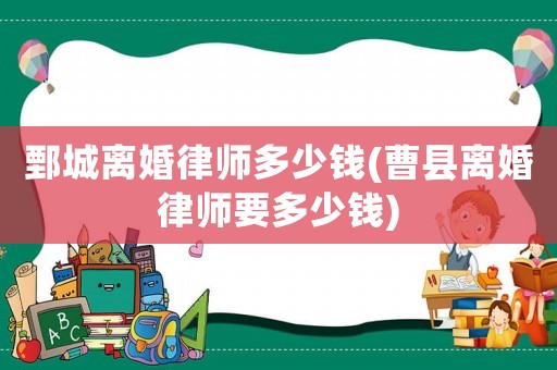 鄄城離婚律師多少錢(曹縣離婚律師要多少錢)