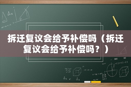 拆遷復議會給予補償嗎（拆遷復議會給予補償嗎？）
