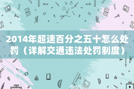 2014年超速百分之五十怎么處罰（詳解交通違法處罰制度）