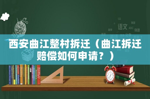 西安曲江整村拆遷（曲江拆遷賠償如何申請(qǐng)？）