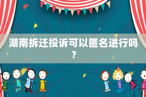 湖南拆遷投訴可以匿名進行嗎？