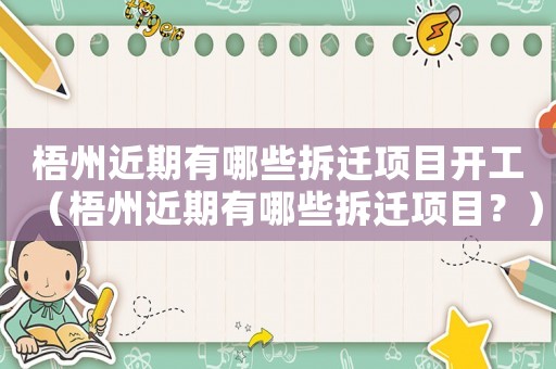 梧州近期有哪些拆遷項目開工（梧州近期有哪些拆遷項目？）