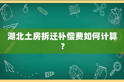 湖北土房拆遷補(bǔ)償費(fèi)如何計(jì)算？