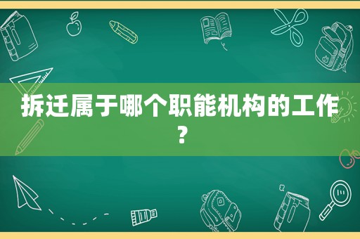 拆遷屬于哪個職能機構的工作？