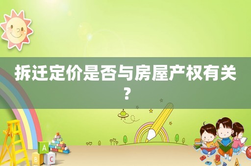 拆遷定價是否與房屋產(chǎn)權(quán)有關(guān)？