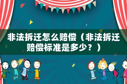 非法拆遷怎么賠償（非法拆遷賠償標準是多少？）