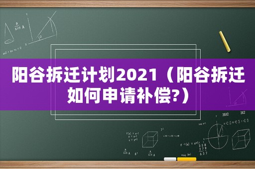 陽谷拆遷計劃2021（陽谷拆遷如何申請補償?）
