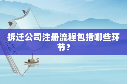 拆遷公司注冊(cè)流程包括哪些環(huán)節(jié)？